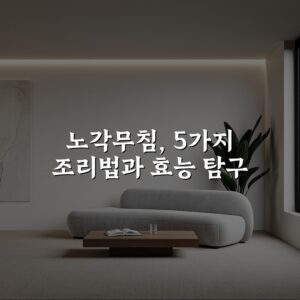 노각무침, 5가지 조리법과 효능 탐구
