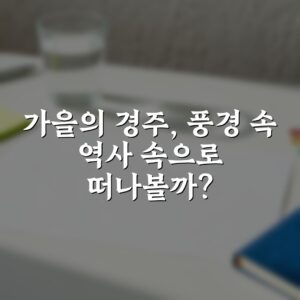 가을의 경주, 풍경 속 역사 속으로 떠나볼까?